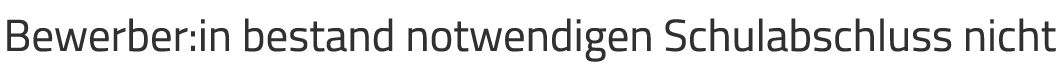 Bewerber:in bestand notwendigen Schulabschluss nicht