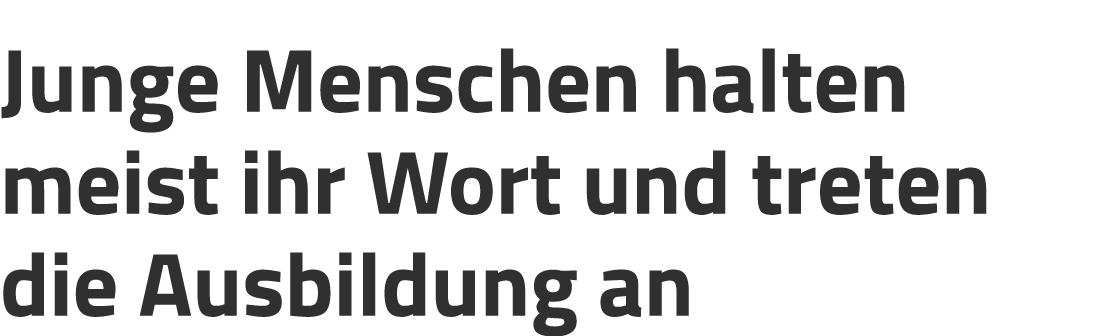 Junge Menschen halten meist ihr Wort und treten die Ausbildung an