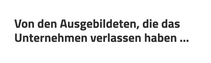 Von den Ausgebildeten, die das Unternehmen verlassen haben …