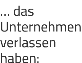 … das Unternehmen verlassen haben: 
