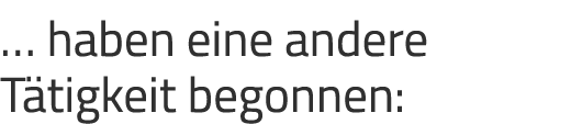 … haben eine andere T tigkeit begonnen: 